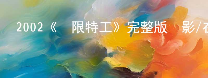 陳廣育發布2002《極限特工》完整版電影/在線觀看/百度云-美劇天堂